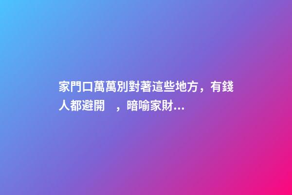 家門口萬萬別對著這些地方，有錢人都避開，暗喻家財流失快！